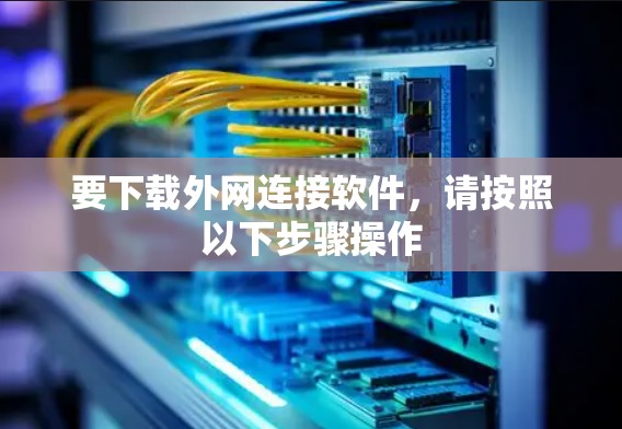 要下载外网连接软件,请按照以下步骤操作