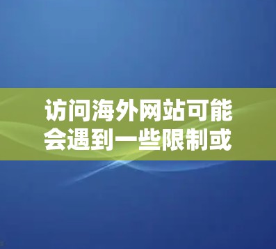访问海外网站可能会遇到一些限制或延迟,以下是一些常见的解决方案和策略,帮助你更好地访问海外网站 访问海外网站可能会遇到一些限制或延迟,以下是一些常见的解决方案和策略,帮助你更好地访问海外网站