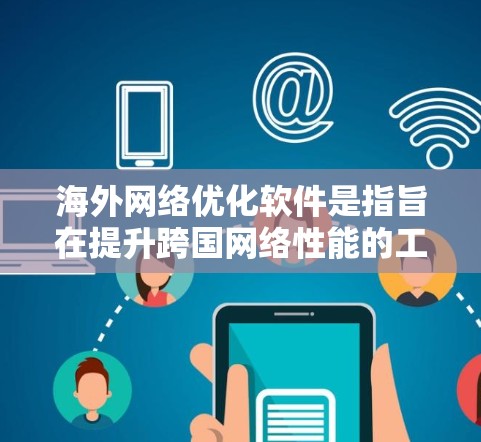 海外网络优化软件是指旨在提升跨国网络性能的工具和技术,帮助企业在全球范围内提供更高效、更可靠的网络服务。以下是对海外网络优化软件的详细分析和建议