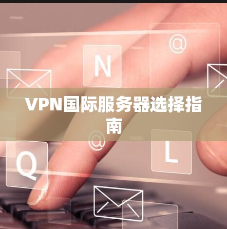 VPN国际服务器选择指南