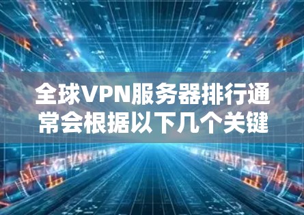 全球VPN服务器排行通常会根据以下几个关键因素来进行评估