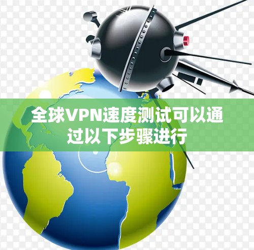 全球VPN速度测试可以通过以下步骤进行