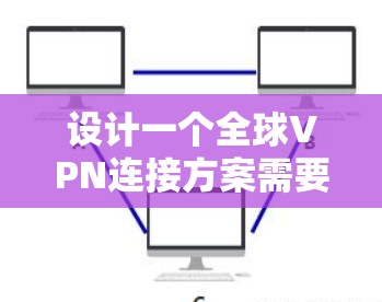 设计一个全球VPN连接方案需要综合考虑多个方面,确保安全性、性能和合规性。以下是一个结构化的方案总结