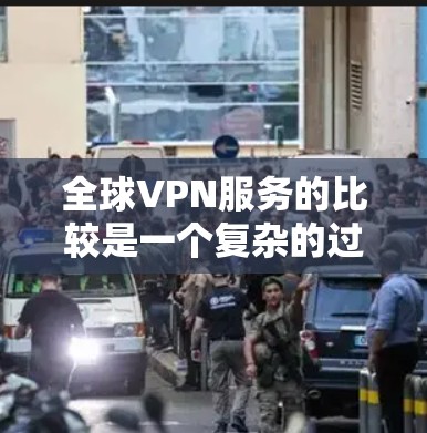 全球VPN服务的比较是一个复杂的过程,因为每个VPN服务提供商都有不同的特点、优势和劣势。以下是一些主要的VPN服务提供商及其比较信息,帮助你做出更好的选择