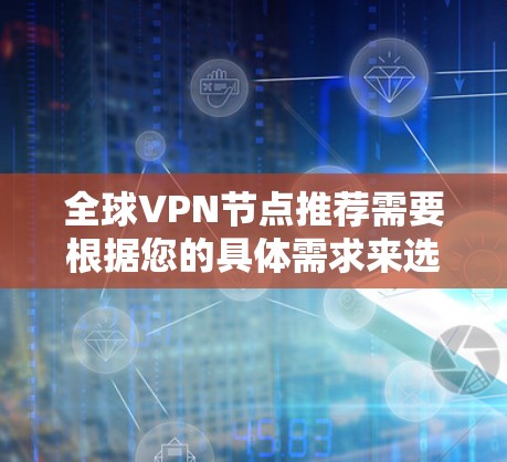 全球VPN节点推荐需要根据您的具体需求来选择,以下是一些知名的全球VPN服务提供商和推荐,供您参考