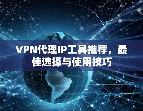 VPN代理IP工具推荐,最佳选择与使用技巧