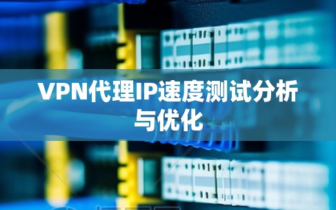 VPN代理IP速度测试分析与优化