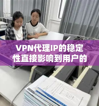 VPN代理IP的稳定性直接影响到用户的网络连接体验和业务连续性。以下是对VPN代理IP稳定性的分析和评估因素