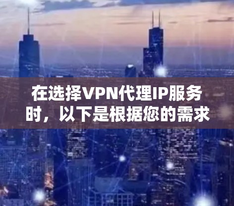 在选择VPN代理IP服务时,以下是根据您的需求和考虑因素的分步建议