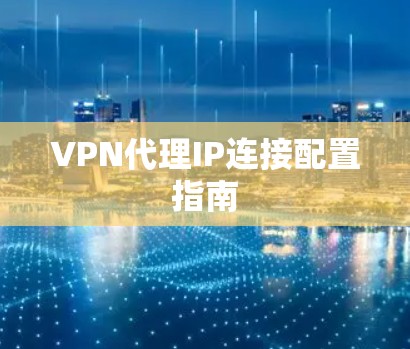 VPN代理IP连接配置指南