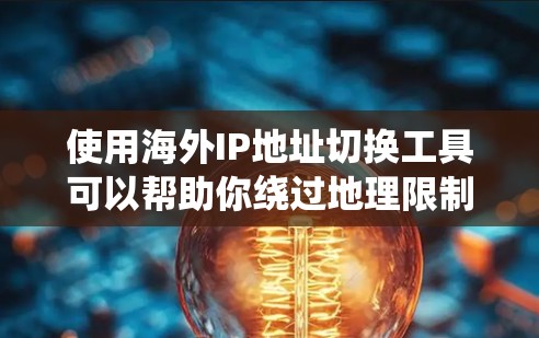 使用海外IP地址切换工具可以帮助你绕过地理限制,访问特定地区的网站或服务。以下是一些常用的工具和方法