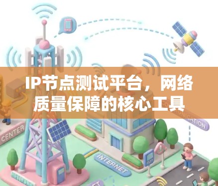 IP节点测试平台,网络质量保障的核心工具