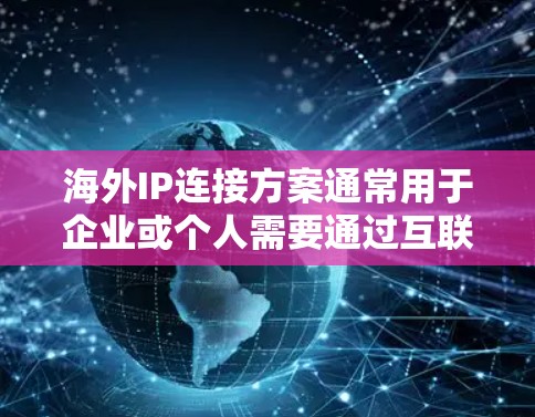 海外IP连接方案通常用于企业或个人需要通过互联网连接到海外服务器、数据中心或云服务的情况。以下是一些常见的海外IP连接方案和配置步骤
