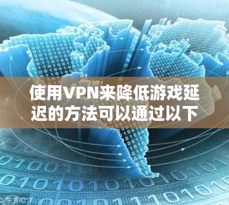 使用VPN来降低游戏延迟的方法可以通过以下步骤实现 使用VPN来降低游戏延迟的方法可以通过以下步骤实现