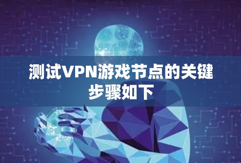 测试VPN游戏节点的关键步骤如下
