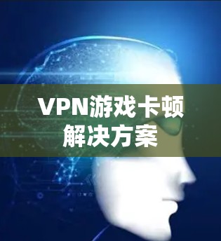 VPN游戏卡顿解决方案