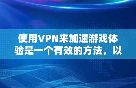 使用VPN来加速游戏体验是一个有效的方法,以下是详细的步骤指南,帮助您优化游戏性能