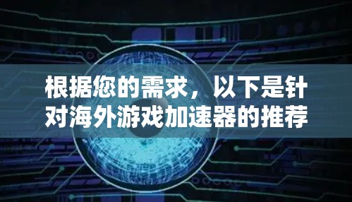 根据您的需求,以下是针对海外游戏加速器的推荐和选择建议