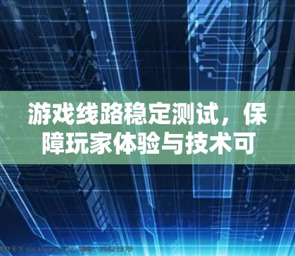 游戏线路稳定测试,保障玩家体验与技术可靠性 游戏线路稳定测试,保障玩家体验与技术可靠性