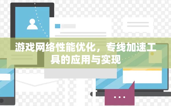 游戏网络性能优化,专线加速工具的应用与实现 游戏网络性能优化,专线加速工具的应用与实现