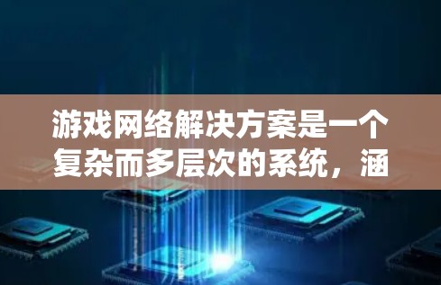 游戏网络解决方案是一个复杂而多层次的系统,涵盖了多个关键领域,旨在确保游戏运行的流畅和安全。以下是对游戏网络解决方案的详细分析