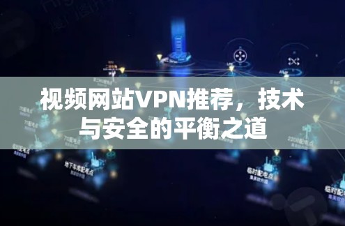 视频网站VPN推荐,技术与安全的平衡之道 视频网站VPN推荐,技术与安全的平衡之道