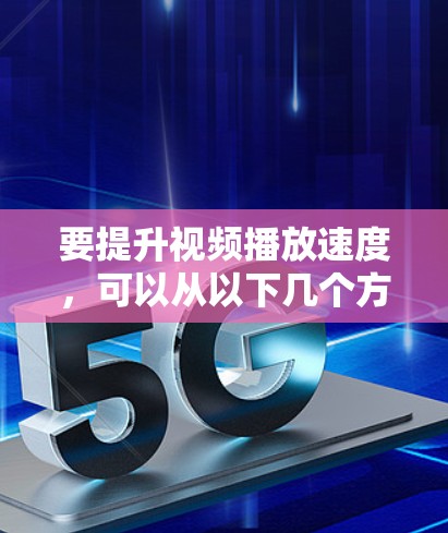 要提升视频播放速度,可以从以下几个方面进行优化