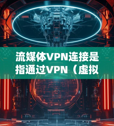 流媒体VPN连接是指通过VPN(虚拟专用网络)技术实现的远程访问流媒体服务的方式。VPN能够为用户提供一个匿名的网络连接,绕过地理限制或网络限制,从而允许用户访问特定地区的流媒体内容