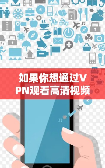 如果你想通过VPN观看高清视频,以下是一些常用的VPN工具和服务建议