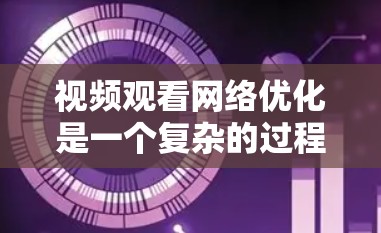 视频观看网络优化是一个复杂的过程,涉及多个方面的技术和策略。以下是一些关键点和建议,帮助你优化视频观看的网络体验