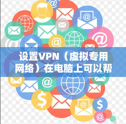 设置VPN(虚拟专用网络)在电脑上可以帮助你连接到安全的网络,保护隐私或访问受限制的资源。以下是设置VPN的基本步骤