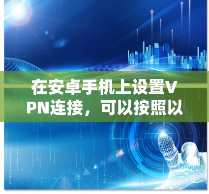在安卓手机上设置VPN连接,可以按照以下步骤进行