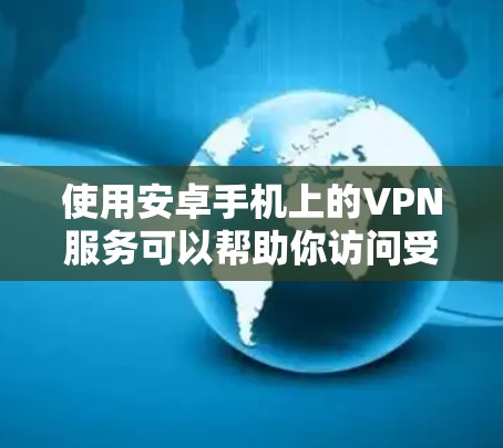 使用安卓手机上的VPN服务可以帮助你访问受限制的网站或保护隐私。以下是分步指南,帮助你轻松设置并使用VPN