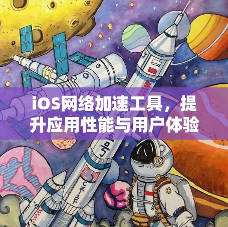 iOS网络加速工具,提升应用性能与用户体验的秘密武器