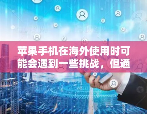 苹果手机在海外使用时可能会遇到一些挑战,但通过提前规划和准备,可以有效解决这些问题。以下是针对苹果手机海外访问问题的详细分析和解决方案
