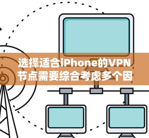 选择适合iPhone的VPN节点需要综合考虑多个因素,以确保安全性、性能和隐私保护。以下是分步骤的选择指南