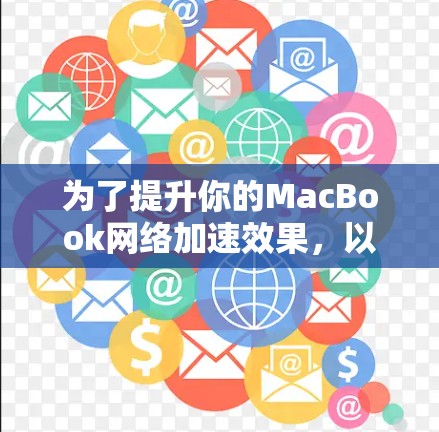 为了提升你的MacBook网络加速效果,以下是一些经过综合考量的工具和方法