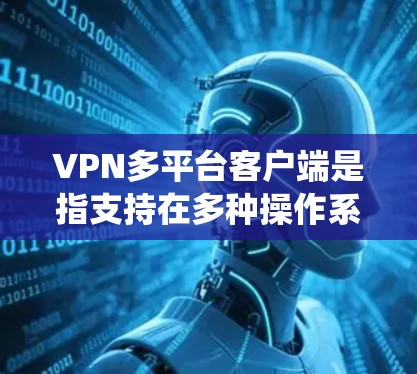 VPN多平台客户端是指支持在多种操作系统和设备上运行的VPN服务,用户可以根据自己的需求选择适合的平台安装相应的客户端。以下是几种常见的VPN类型及其多平台客户端的特点