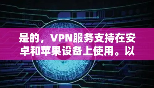 是的,VPN服务支持在安卓和苹果设备上使用。以下是关于如何在安卓和苹果设备上设置VPN的详细指南