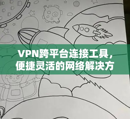 VPN跨平台连接工具,便捷灵活的网络解决方案