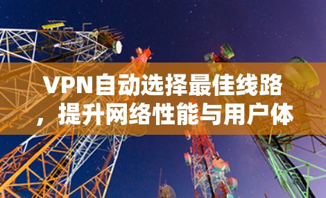 VPN自动选择最佳线路,提升网络性能与用户体验
