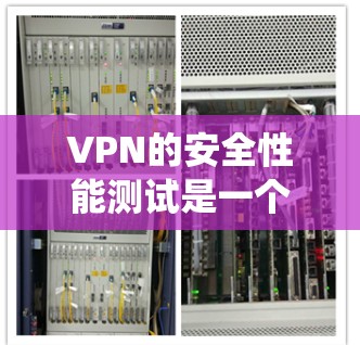 VPN的安全性能测试是一个系统且复杂的过程,需要从多个方面进行全面评估。以下是对VPN安全性能测试的详细步骤和建议