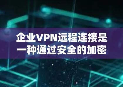 企业VPN远程连接是一种通过安全的加密通道允许员工、合作伙伴或其他用户从远程设备(如个人电脑、手机或平板)访问企业内网、资源或应用程序的方式。以下是企业VPN远程连接的关键点和步骤