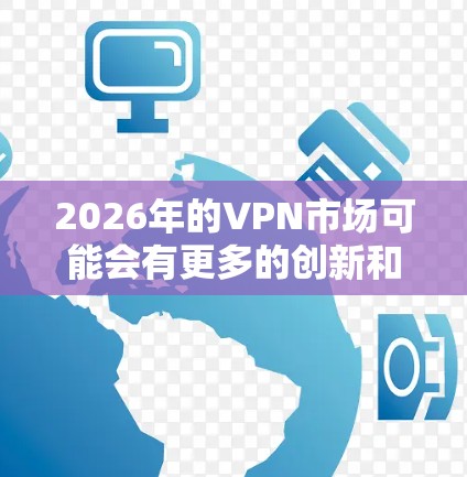 2026年的VPN市场可能会有更多的创新和升级,但目前(2023年)推荐的VPN服务仍然是基于当前的技术和用户反馈。以下是一些综合考虑速度、稳定性、隐私保护和兼容性的推荐