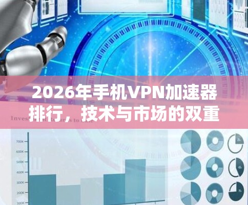 2026年手机VPN加速器排行,技术与市场的双重挑战