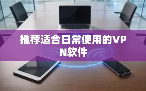 推荐适合日常使用的VPN软件