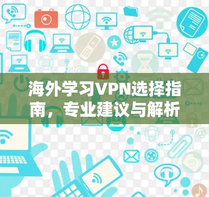 海外学习VPN选择指南,专业建议与解析
