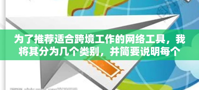 为了推荐适合跨境工作的网络工具,我将其分为几个类别,并简要说明每个工具的特点和适用场景