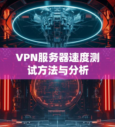 VPN服务器速度测试方法与分析