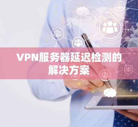 VPN服务器延迟检测的解决方案